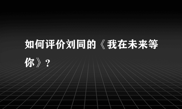 如何评价刘同的《我在未来等你》？