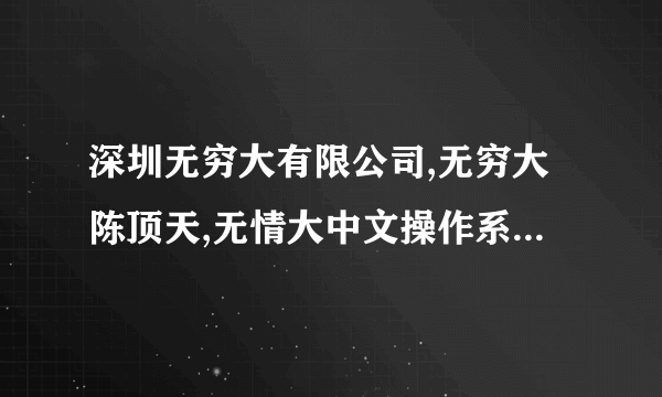 深圳无穷大有限公司,无穷大陈顶天,无情大中文操作系统真的有吗?