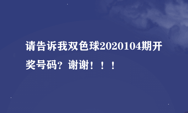 请告诉我双色球2020104期开奖号码？谢谢！！！