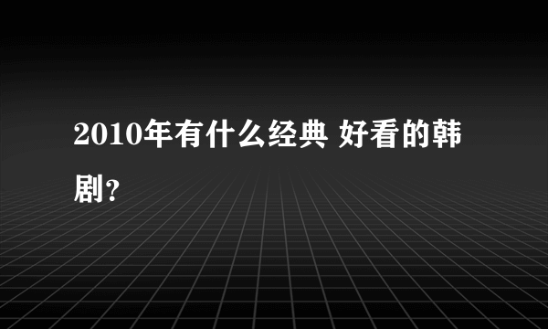 2010年有什么经典 好看的韩剧？