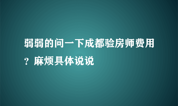 弱弱的问一下成都验房师费用？麻烦具体说说