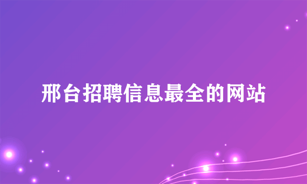 邢台招聘信息最全的网站