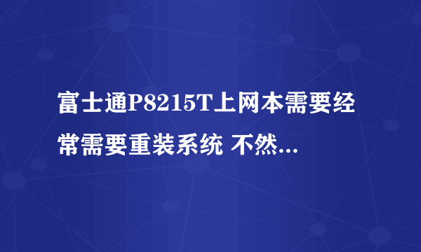 富士通P8215T上网本需要经常需要重装系统 不然系统瘫痪无法正常使用 请教是什么原因