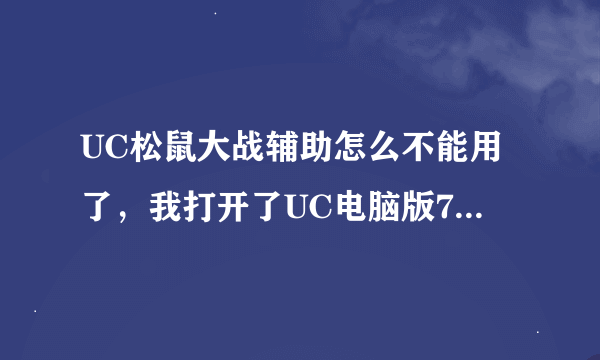 UC松鼠大战辅助怎么不能用了，我打开了UC电脑版7.4但是还是提示我要打开