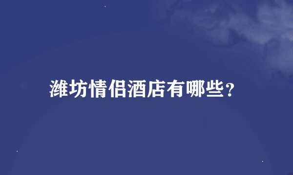 潍坊情侣酒店有哪些？