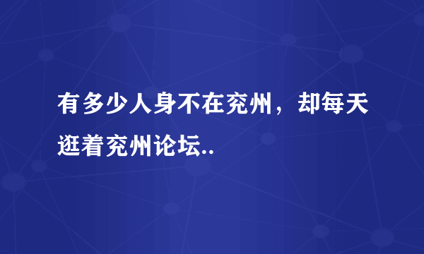 有多少人身不在兖州，却每天逛着兖州论坛..