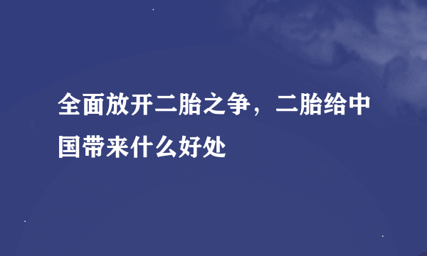 全面放开二胎之争，二胎给中国带来什么好处