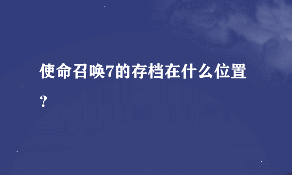 使命召唤7的存档在什么位置？