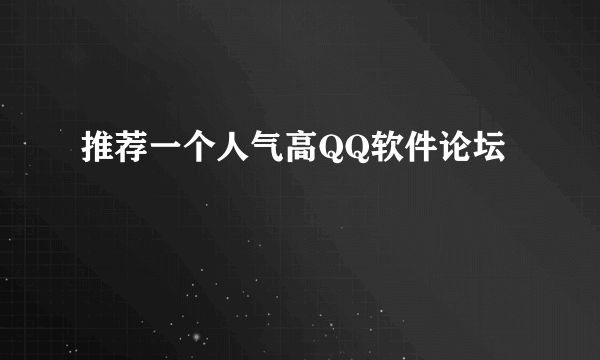 推荐一个人气高QQ软件论坛