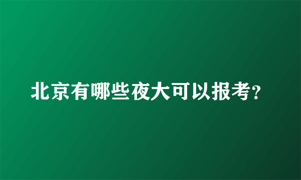 北京有哪些夜大可以报考？