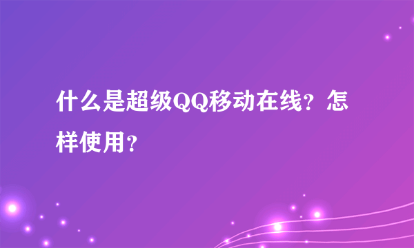 什么是超级QQ移动在线？怎样使用？