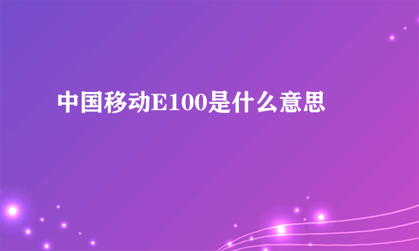 中国移动E100是什么意思