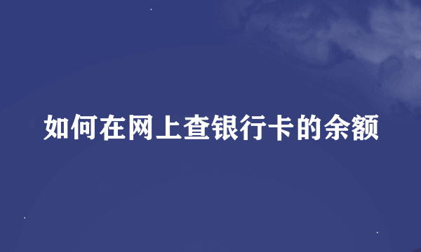 如何在网上查银行卡的余额