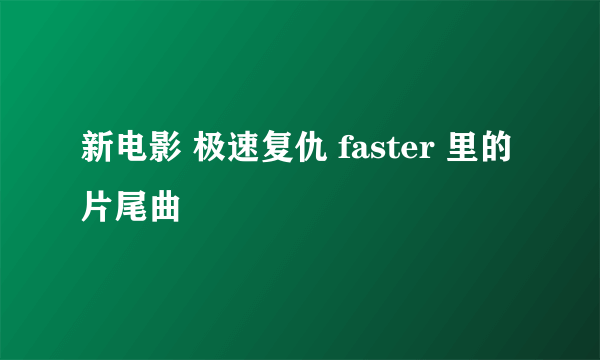 新电影 极速复仇 faster 里的 片尾曲