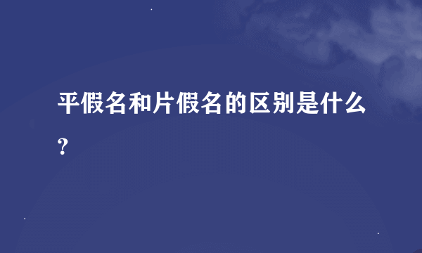 平假名和片假名的区别是什么？