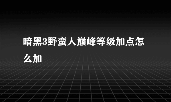 暗黑3野蛮人巅峰等级加点怎么加