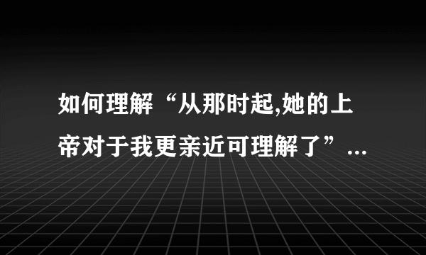 如何理解“从那时起,她的上帝对于我更亲近可理解了” 《童年》