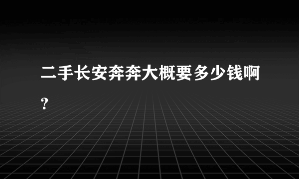 二手长安奔奔大概要多少钱啊？