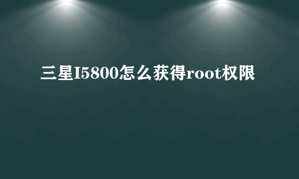 三星I5800怎么获得root权限