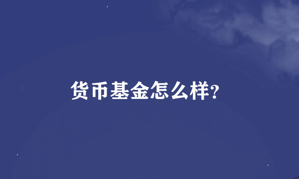 货币基金怎么样？