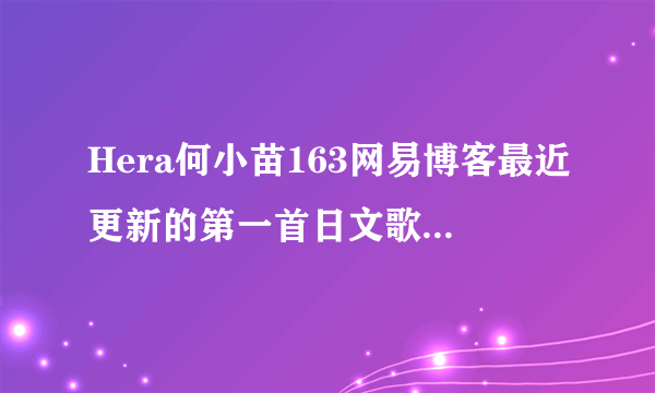 Hera何小苗163网易博客最近更新的第一首日文歌 很可爱 求名字！！拜托大家啦><