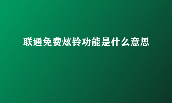 联通免费炫铃功能是什么意思