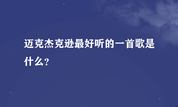 迈克杰克逊最好听的一首歌是什么？