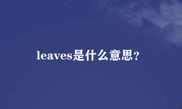 leaves是什么意思？