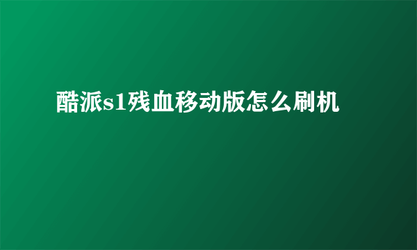 酷派s1残血移动版怎么刷机