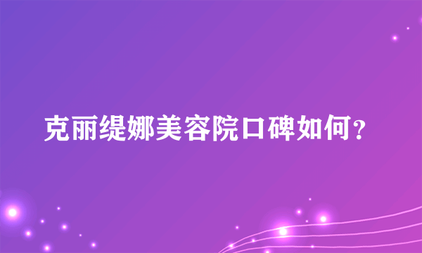 克丽缇娜美容院口碑如何？