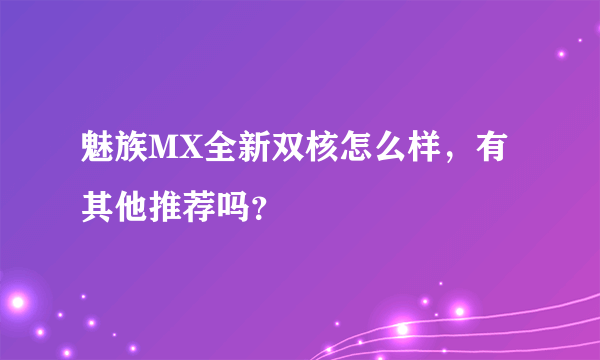 魅族MX全新双核怎么样，有其他推荐吗？