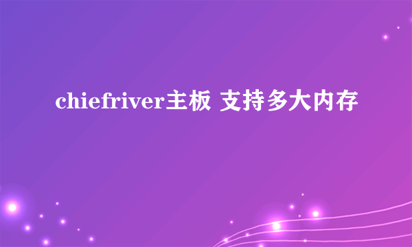 chiefriver主板 支持多大内存