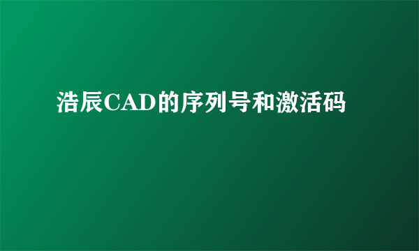 浩辰CAD的序列号和激活码