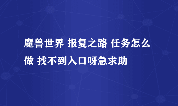 魔兽世界 报复之路 任务怎么做 找不到入口呀急求助