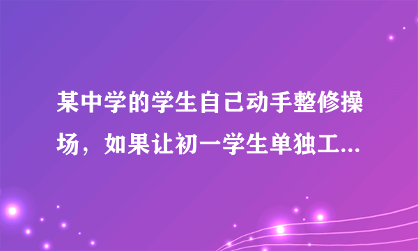 某中学的学生自己动手整修操场，如果让初一学生单独工作，需要7.5小时完成；如果让初二学生当独工作，需要