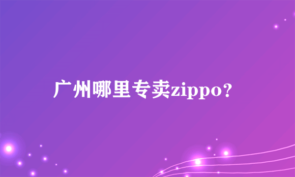 广州哪里专卖zippo？