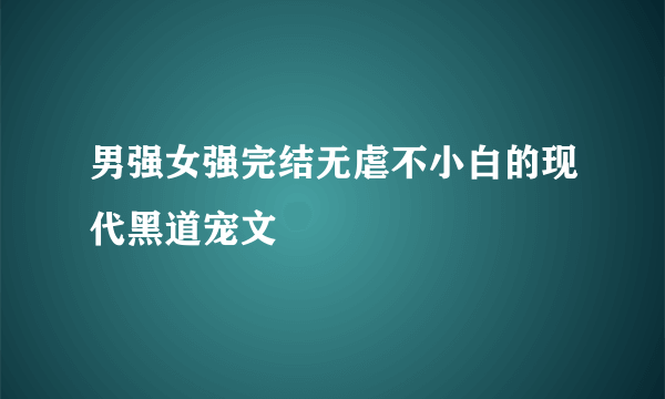 男强女强完结无虐不小白的现代黑道宠文