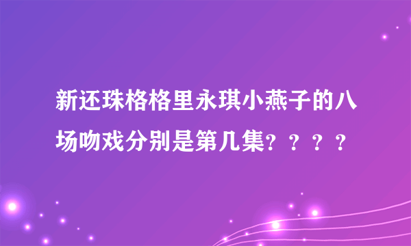 新还珠格格里永琪小燕子的八场吻戏分别是第几集？？？？