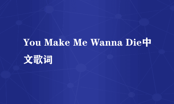 You Make Me Wanna Die中文歌词