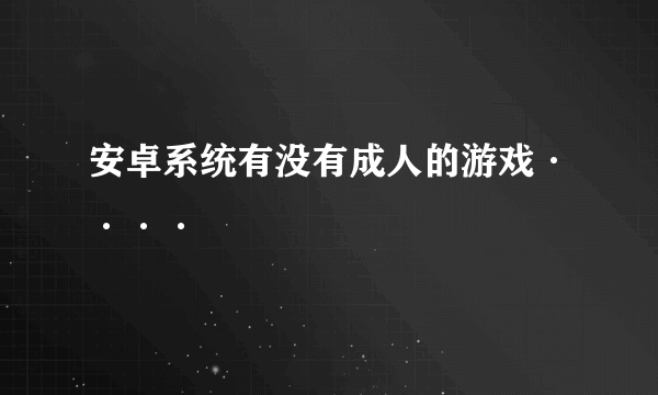 安卓系统有没有成人的游戏····