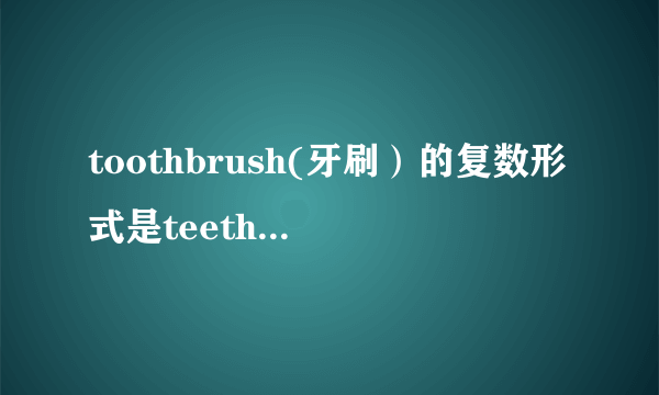 toothbrush(牙刷）的复数形式是teethbrush，还是toothbrushes