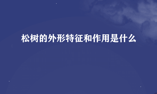 松树的外形特征和作用是什么