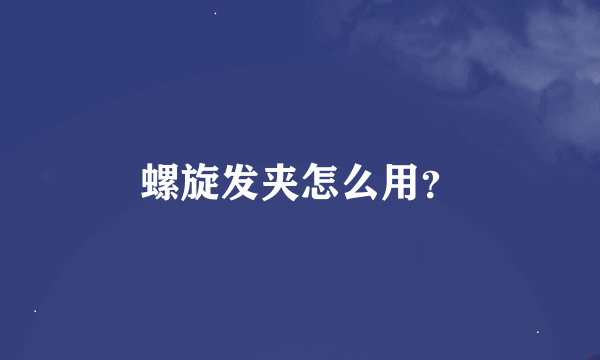 螺旋发夹怎么用？