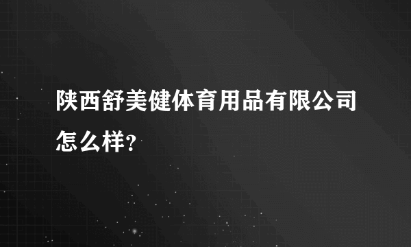 陕西舒美健体育用品有限公司怎么样？