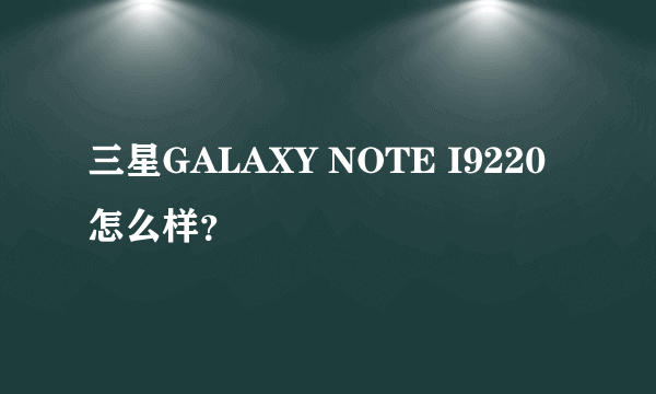 三星GALAXY NOTE I9220怎么样？