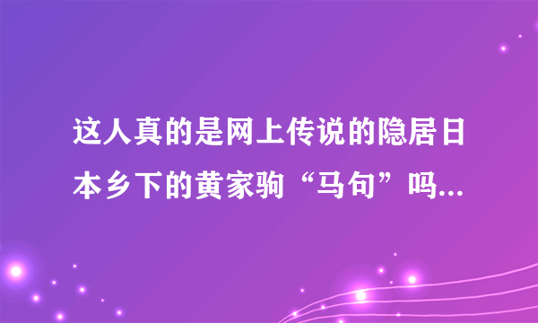 这人真的是网上传说的隐居日本乡下的黄家驹“马句”吗？？急于求证！！！