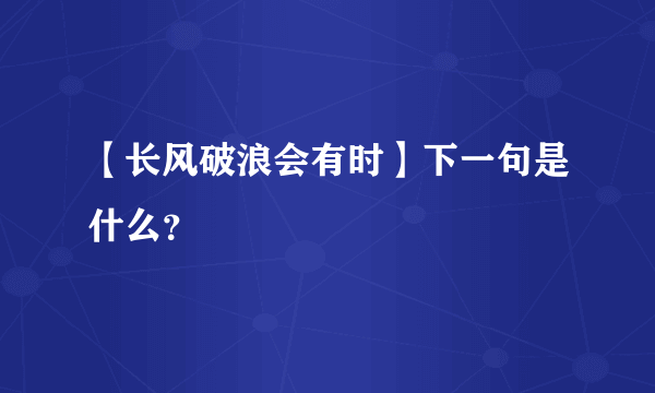 【长风破浪会有时】下一句是什么？