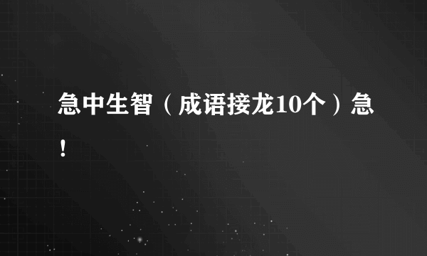 急中生智（成语接龙10个）急！