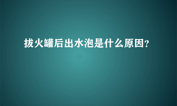 拔火罐后出水泡是什么原因？