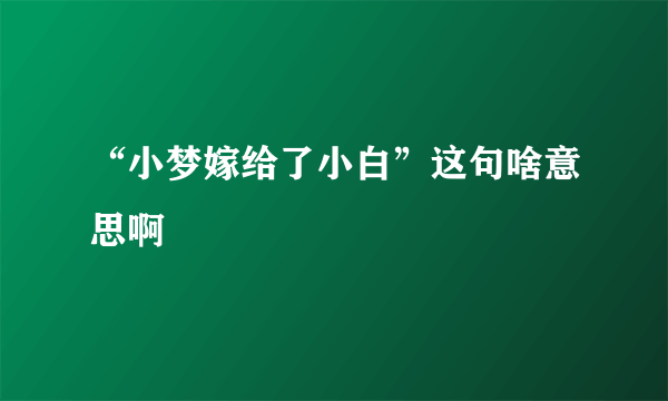 “小梦嫁给了小白”这句啥意思啊